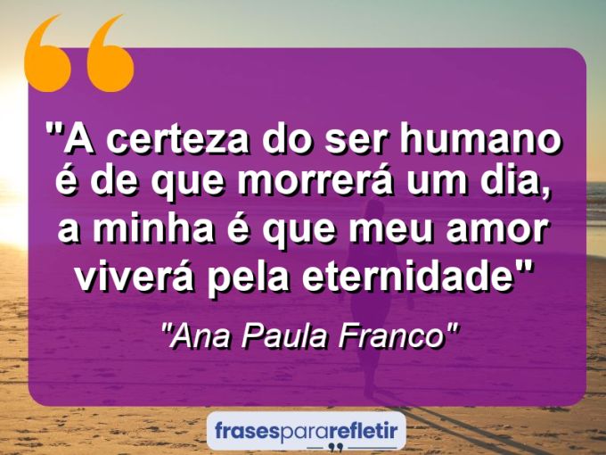 Frases de Amor: mensagens românticas e apaixonantes - “A certeza do ser humano é de que morrerá um dia, a minha é que meu amor viverá pela eternidade”