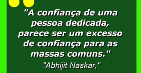 “A confiança de uma pessoa dedicada, parece ser um excesso de confiança para as massas comuns.”
