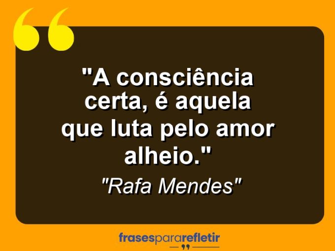 Frases de Amor: mensagens românticas e apaixonantes - “A consciência certa, é aquela que luta pelo amor alheio.””