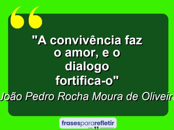 Frases de Amor: mensagens românticas e apaixonantes - “A convivência faz o amor, e o dialogo fortifica-o”