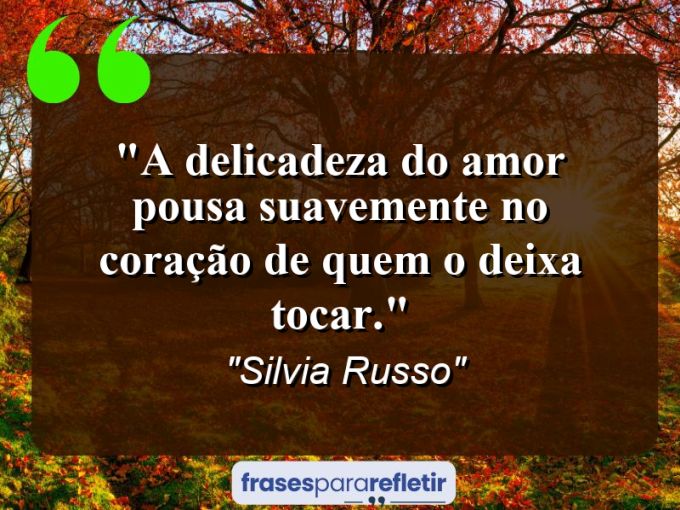 Frases de Amor: mensagens românticas e apaixonantes - “A delicadeza do amor pousa suavemente no coração de quem o deixa tocar.”