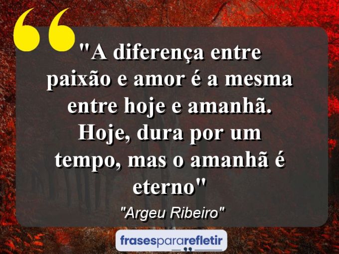 Frases de Amor: mensagens românticas e apaixonantes - “A diferença entre paixão e amor é a mesma entre hoje e amanhã. Hoje, dura por um tempo, mas o amanhã é eterno”