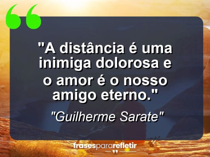 Frases de Amor: mensagens românticas e apaixonantes - “A distância é uma inimiga dolorosa e o amor é o nosso amigo eterno.”