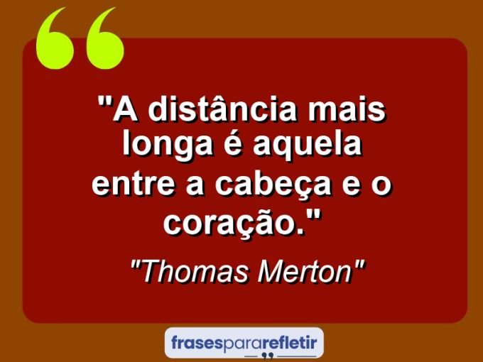 Frases de Amor: mensagens românticas e apaixonantes - “A distância mais longa é aquela entre a cabeça e o coração.”