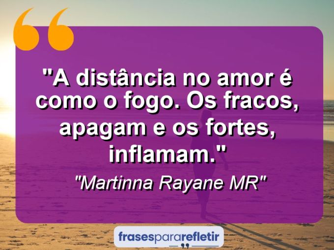 Frases de Amor: mensagens românticas e apaixonantes - “A distância no amor é como o fogo. Os fracos, apagam e os fortes, inflamam.”