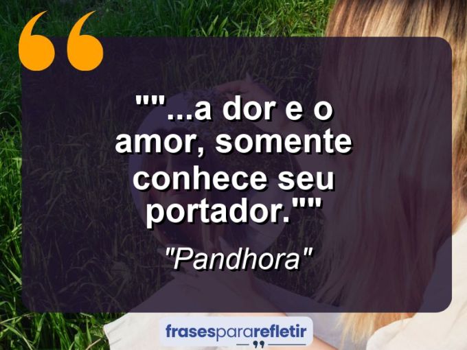 Frases de Amor: mensagens românticas e apaixonantes - “”…a dor e o amor, somente conhece seu portador.””