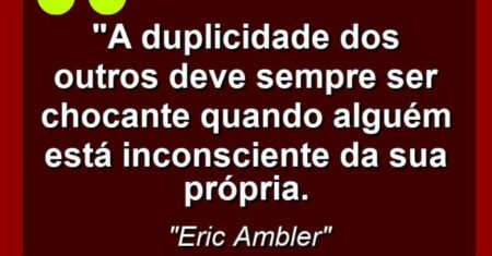 “A duplicidade dos outros deve sempre ser chocante quando alguém está inconsciente da sua própria.