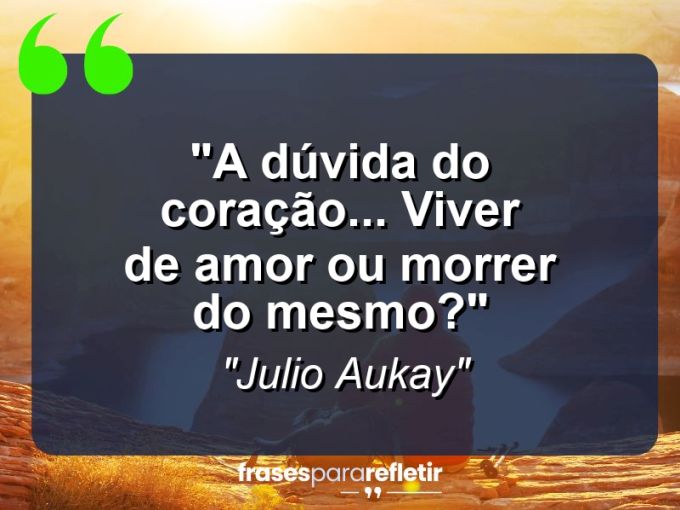 Frases de Amor: mensagens românticas e apaixonantes - “A dúvida do coração… Viver de amor ou morrer do mesmo?”