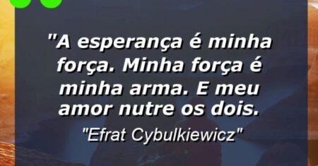 “A esperança é minha força. Minha força é minha arma. E meu amor nutre os dois.