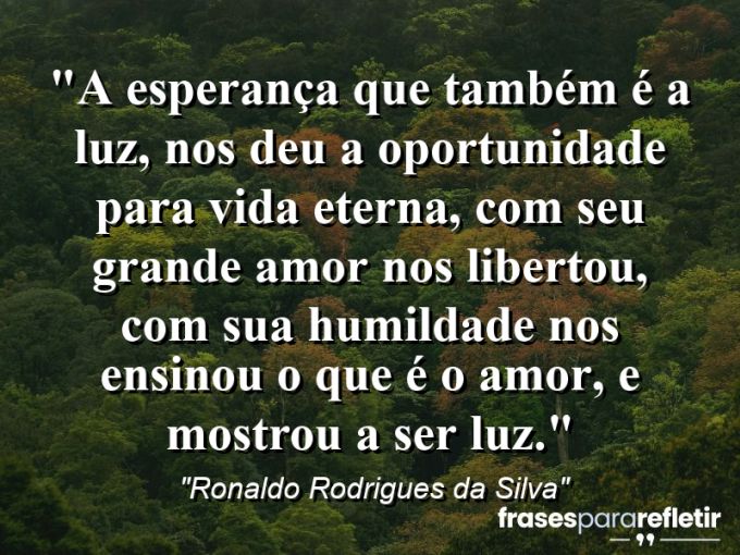 Frases de Amor: mensagens românticas e apaixonantes - “a Esperança que também é a Luz, nos deu a Oportunidade para vida eterna, com seu grande Amor nos libertou, com sua Humildade nos ensinou o que é o amor, e mostrou a ser luz.”