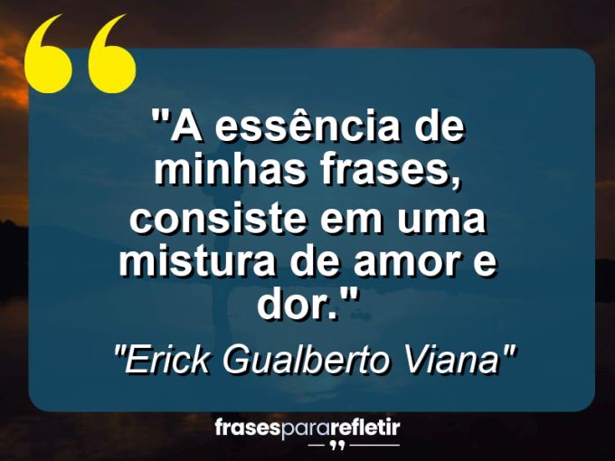 Frases de Amor: mensagens românticas e apaixonantes - “A essência de minhas frases, consiste em uma mistura de amor e dor.”