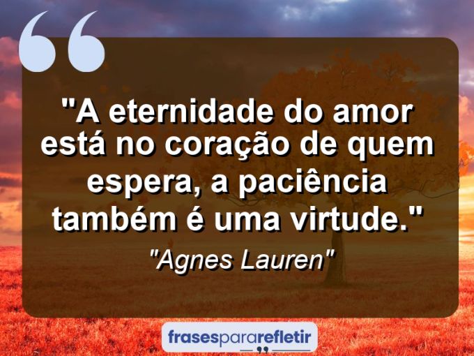 Frases de Amor: mensagens românticas e apaixonantes - “A eternidade do amor está no coração de quem espera, a paciência também é uma virtude.”