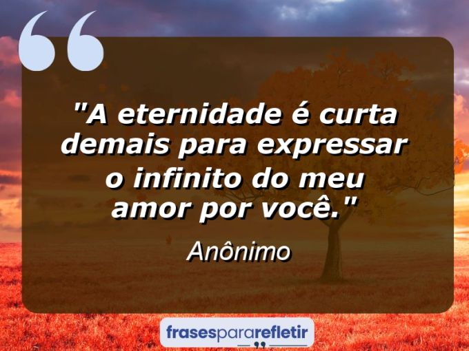 Frases de Amor: mensagens românticas e apaixonantes - “A eternidade é curta demais para expressar o infinito do meu amor por você.”