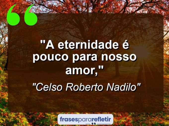 Frases de Amor: mensagens românticas e apaixonantes - “a eternidade é pouco para nosso amor,”