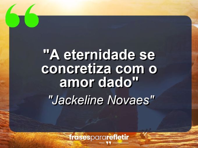 Frases de Amor: mensagens românticas e apaixonantes - “A eternidade se concretiza com o amor dado”