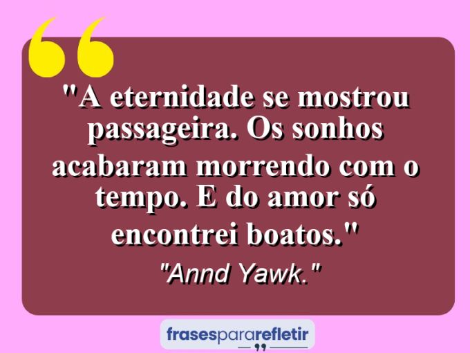 Frases de Amor: mensagens românticas e apaixonantes - “A eternidade se mostrou passageira. Os sonhos acabaram morrendo com o tempo. E do amor… só encontrei boatos.”