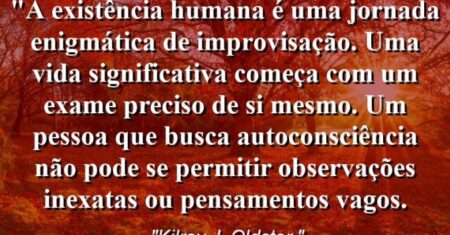 “A existência humana é uma jornada enigmática de improvisação. Uma vida significativa começa com um exame preciso de si mesmo. Um pessoa que busca autoconsciência não pode se permitir observações inexatas ou pensamentos vagos.