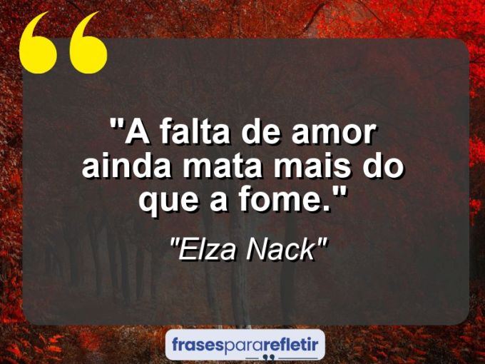 Frases de Amor: mensagens românticas e apaixonantes - “A falta de amor ainda mata mais do que a fome.”