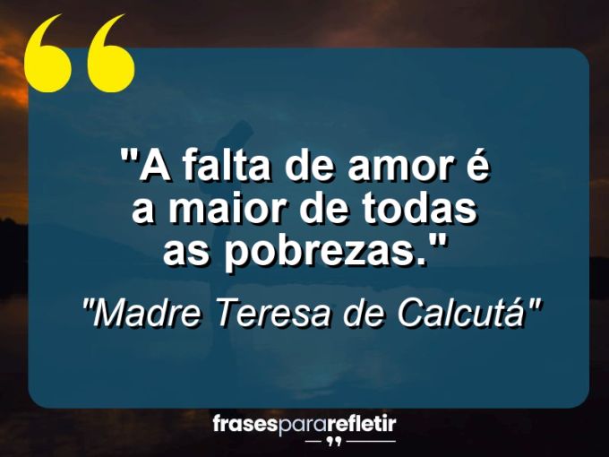 Frases de Amor: mensagens românticas e apaixonantes - “A falta de amor é a maior de todas as pobrezas.”