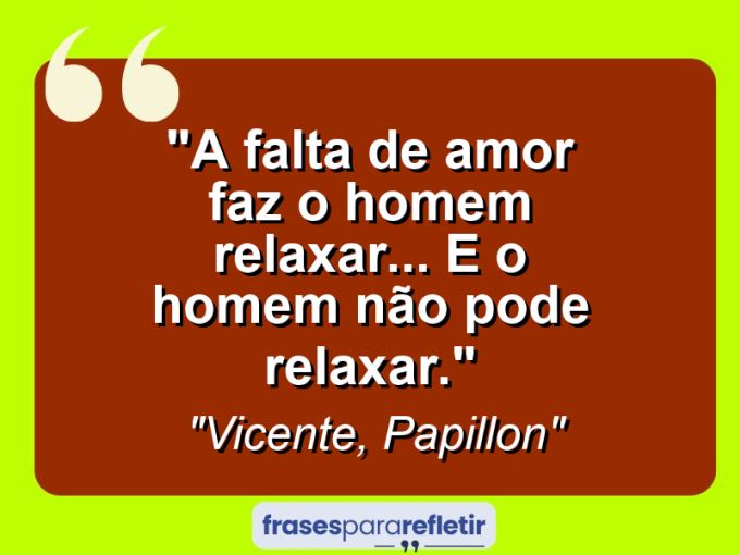 Frases de Amor: mensagens românticas e apaixonantes - “A falta de amor faz o homem relaxar… E o homem não pode relaxar.”