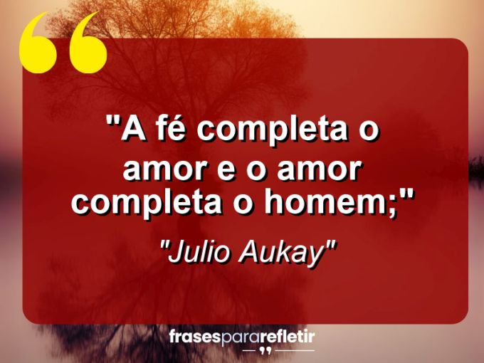 Frases de Amor: mensagens românticas e apaixonantes - “A fé completa o amor e o amor completa o homem;”