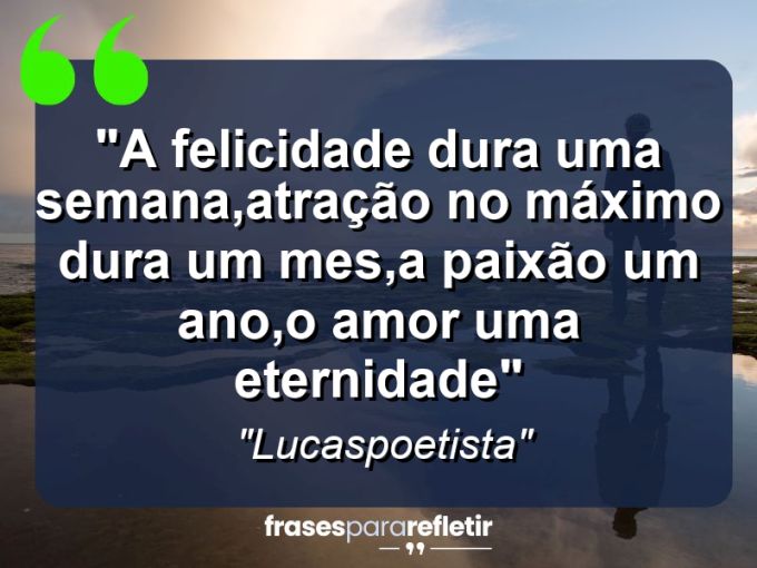 Frases de Amor: mensagens românticas e apaixonantes - “A felicidade dura uma semana,atração no máximo dura um mes,a paixão um ano,o amor uma eternidade”