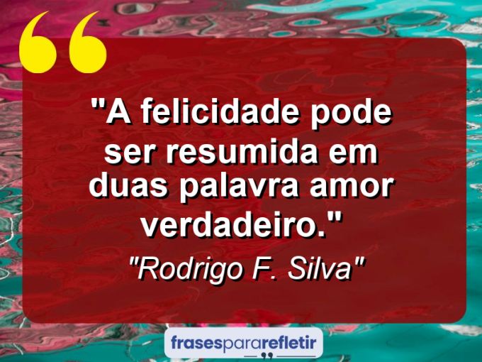 Frases de Amor: mensagens românticas e apaixonantes - “A felicidade pode ser resumida em duas palavra: Amor verdadeiro.”