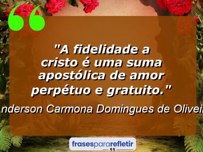 Frases de Amor: mensagens românticas e apaixonantes - “A fidelidade a Cristo é uma suma apostólica de amor perpétuo e gratuito.”