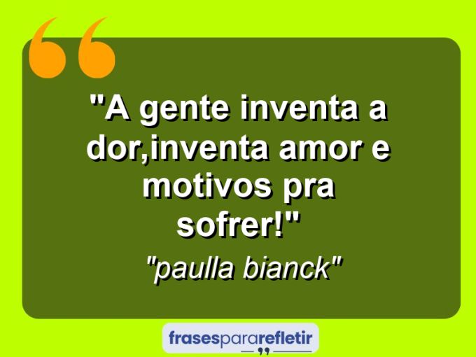 Frases de Amor: mensagens românticas e apaixonantes - “a gente inventa a dor,inventa amor e motivos pra sofrer!”