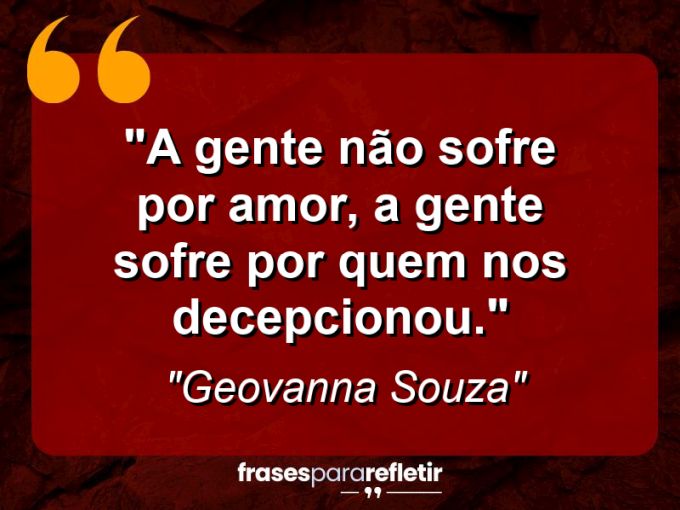 Frases de Amor: mensagens românticas e apaixonantes - “A gente não sofre por amor, a gente sofre por quem nos decepcionou.”