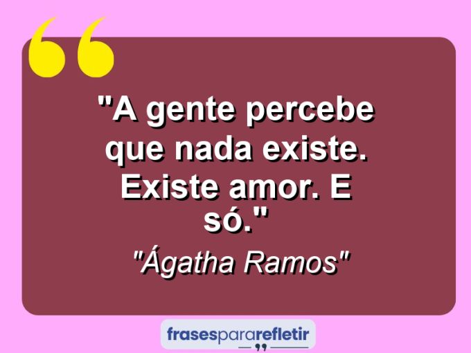 Frases de Amor: mensagens românticas e apaixonantes - “A gente percebe que nada existe. Existe amor. E só.”