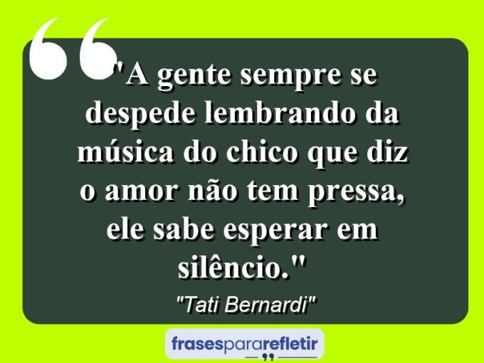 Frases de Amor: mensagens românticas e apaixonantes - “A gente sempre se despede lembrando da música do Chico que diz “o amor não tem pressa, ele sabe esperar em silêncio”.”