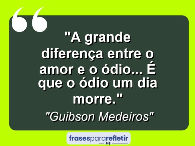 Frases de Amor: mensagens românticas e apaixonantes - “A grande diferença entre o amor e o ódio… é que o ódio um dia morre.”