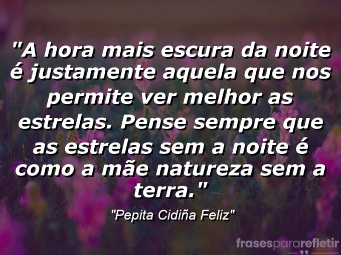 Frases de Amor: mensagens românticas e apaixonantes - “A hora mais escura da noite é justamente aquela que nos permite ver melhor as estrelas. Pense sempre que as estrelas sem a noite é como a mãe natureza sem a terra.”