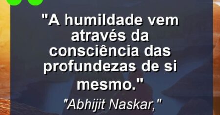 “A humildade vem através da consciência das profundezas de si mesmo.”
