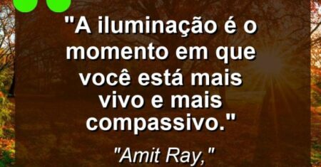 “A iluminação é o momento em que você está mais vivo e mais compassivo.”