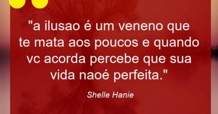 “a ilusao é um veneno que te mata aos poucos e quando vc acorda percebe que sua vida nao´é perfeita.”