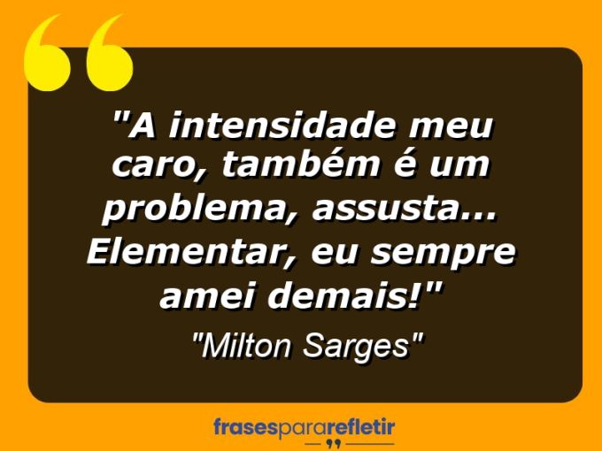 Frases de Amor: mensagens românticas e apaixonantes - “A intensidade meu caro, também é um problema, assusta… Elementar, eu sempre amei demais!”