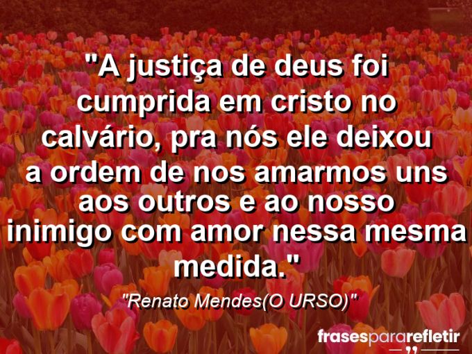 Frases de Amor: mensagens românticas e apaixonantes - “A justiça de Deus foi cumprida em Cristo no Calvário, pra nós ele deixou a ordem de nos amarmos uns aos outros e ao nosso inimigo com amor nessa mesma medida.⁠”