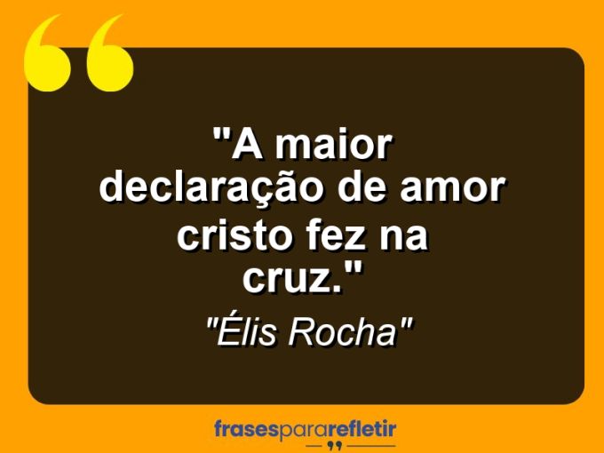 Frases de Amor: mensagens românticas e apaixonantes - “A maior declaração de amor Cristo fez na cruz.”