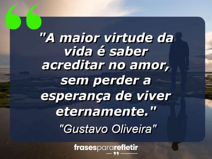 Frases de Amor: mensagens românticas e apaixonantes - “A maior virtude da vida é saber acreditar no amor, sem perder a esperança de viver eternamente.”