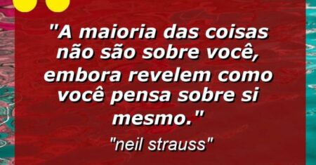 “A maioria das coisas não são sobre você, embora revelem como você pensa sobre si mesmo.”