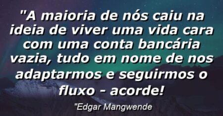 “A maioria de nós caiu na ideia de viver uma vida cara com uma conta bancária vazia, tudo em nome de nos adaptarmos e seguirmos o fluxo – Acorde!