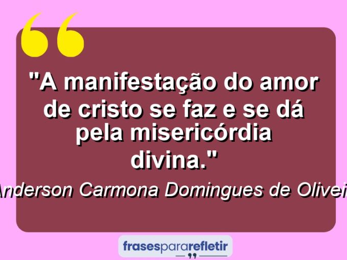 Frases de Amor: mensagens românticas e apaixonantes - “A manifestação do amor de Cristo se faz e se dá pela misericórdia divina.”