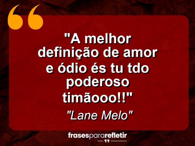 Frases de Amor: mensagens românticas e apaixonantes - “A melhor definição de AMOR e ÓDIO és tu tdo poderoso TIMÃOOO!!”