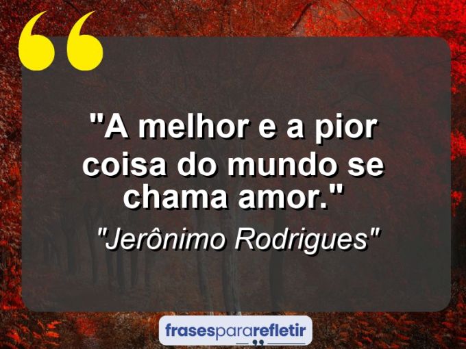 Frases de Amor: mensagens românticas e apaixonantes - “A melhor e a pior coisa do mundo se chama amor.”