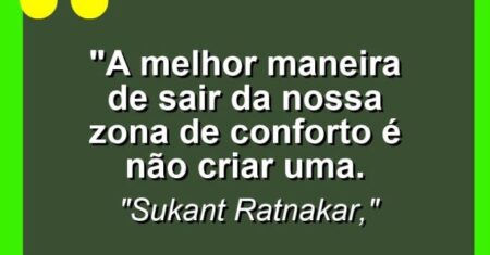 “A melhor maneira de sair da nossa zona de conforto é não criar uma.