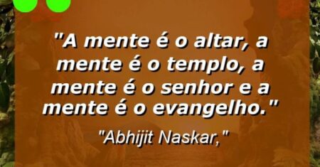 “A mente é o altar, a mente é o templo, a mente é o senhor e a mente é o evangelho.”