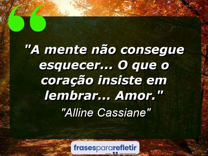 Frases de Amor: mensagens românticas e apaixonantes - “A Mente não consegue esquecer… O Que o Coração insiste em lembrar… Amor.”