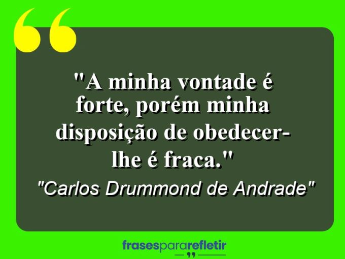 Frases de Amor: mensagens românticas e apaixonantes - “A minha vontade é forte, porém minha disposição de obedecer-lhe é fraca.”